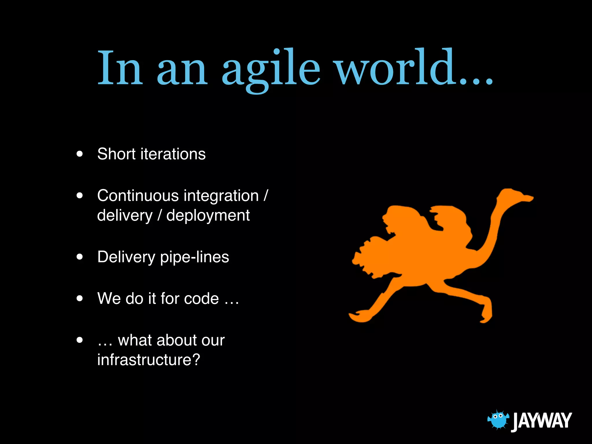In an agile world…
• Short iterations
• Continuous integration /
delivery / deployment
• Delivery pipe-lines
• We do it for code …
• … what about our
infrastructure?
 