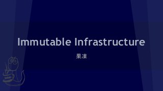 Immutable Infrastructure
果凍
 