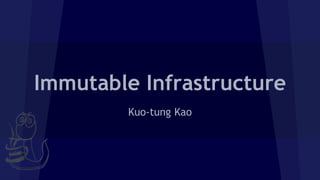 Immutable Infrastructure
Kuo-tung Kao
 