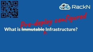 What is Immutable Infrastructure?
Pre-deploy conﬁgured
V
 