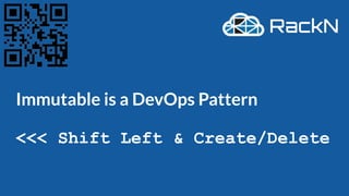 Immutable is a DevOps Pattern
<<< Shift Left & Create/Delete
 