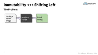 19
@rackngo #immutable
The Problem
Immutability <<< Shifting Left
package
server
image
provision
server
initial
config
 