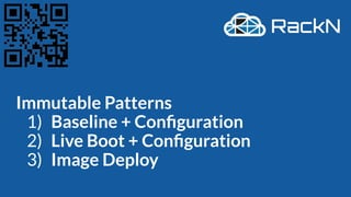 Immutable Patterns
1) Baseline + Conﬁguration
2) Live Boot + Conﬁguration
3) Image Deploy
 