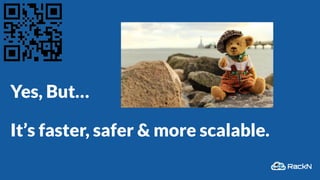 Yes, But…
It’s faster, safer & more scalable.
 