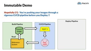51
Build Pipeline
Deploy Pipeline
Immutable Demo
Hopefully (!!): You're pushing your images through a
rigorous CI/CD pipeline before you Deploy !!
Reference
System
Image
Read
CI/CD Pipeline
TEST !!
FAIL
???
 