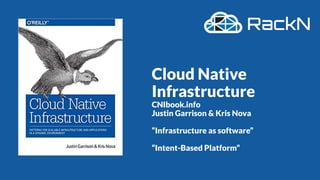 Cloud Native
Infrastructure
CNIbook.info
Justin Garrison & Kris Nova
“Infrastructure as software”
“Intent-Based Platform”
 