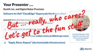 3
RackN, Inc. and Digital Rebar Provision
Your Presenter ….
Software for Dell “CloudEdge” Hyperscale Hardware effort
Learn...