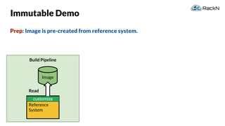 46
Build Pipeline
Immutable Demo
Prep: Image is pre-created from reference system.
Reference
System
Image
Read
customize
 