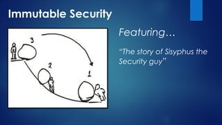 Immutable Security
Featuring…
“The story of Sisyphus the
Security guy”
 