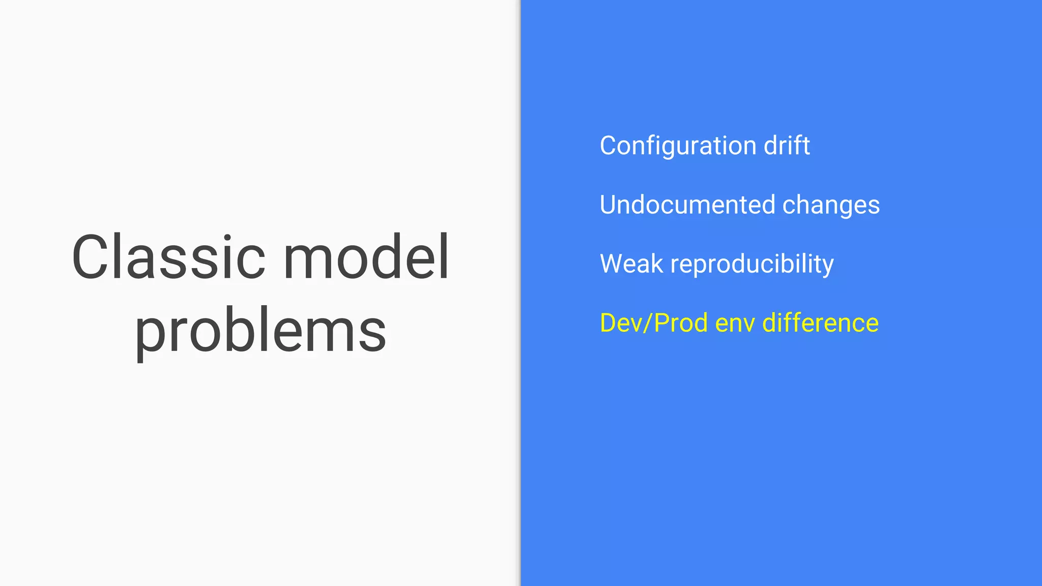 Classic model
problems
Configuration drift
Undocumented changes
Weak reproducibility
Dev/Prod env difference
 