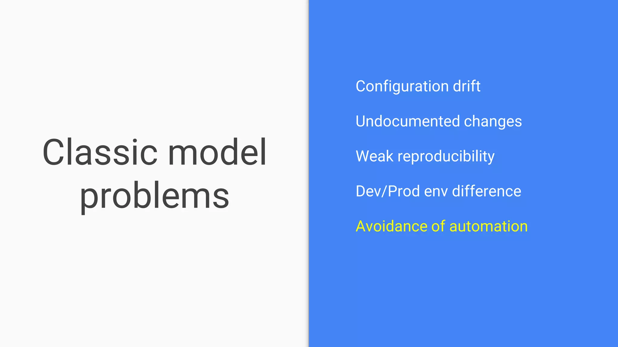 Classic model
problems
Configuration drift
Undocumented changes
Weak reproducibility
Dev/Prod env difference
Avoidance of automation
 