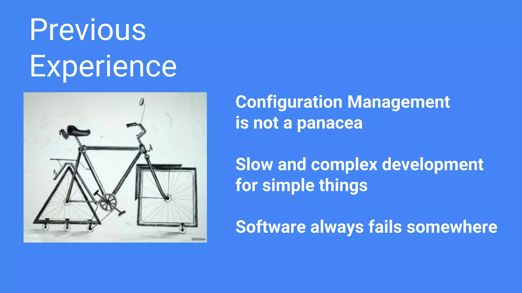 Previous
Experience
Configuration Management
is not a panacea
Slow and complex development
for simple things
Software always fails somewhere
 