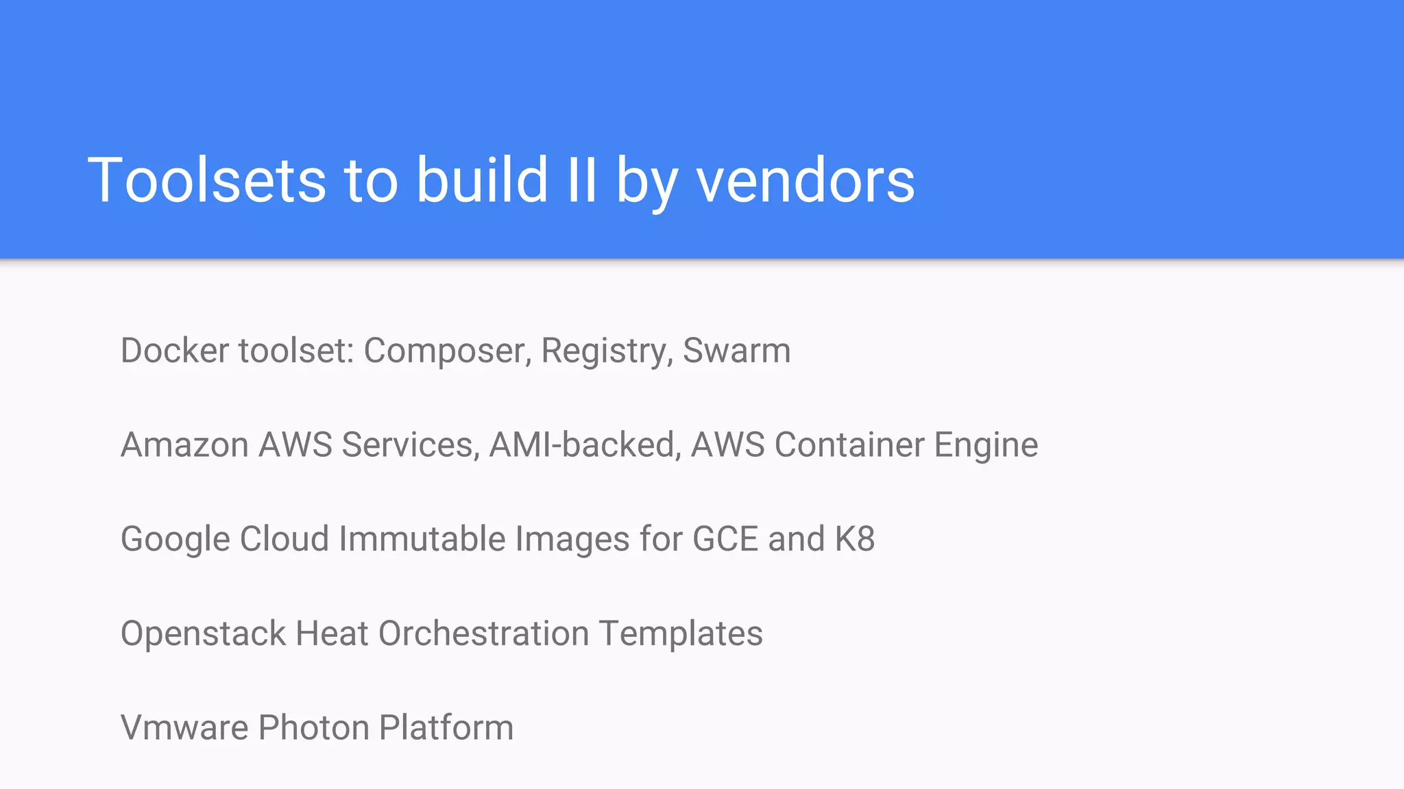 Toolsets to build II by vendors
Docker toolset: Composer, Registry, Swarm
Amazon AWS Services, AMI-backed, AWS Container Engine
Google Cloud Immutable Images for GCE and K8
Openstack Heat Orchestration Templates
Vmware Photon Platform
 