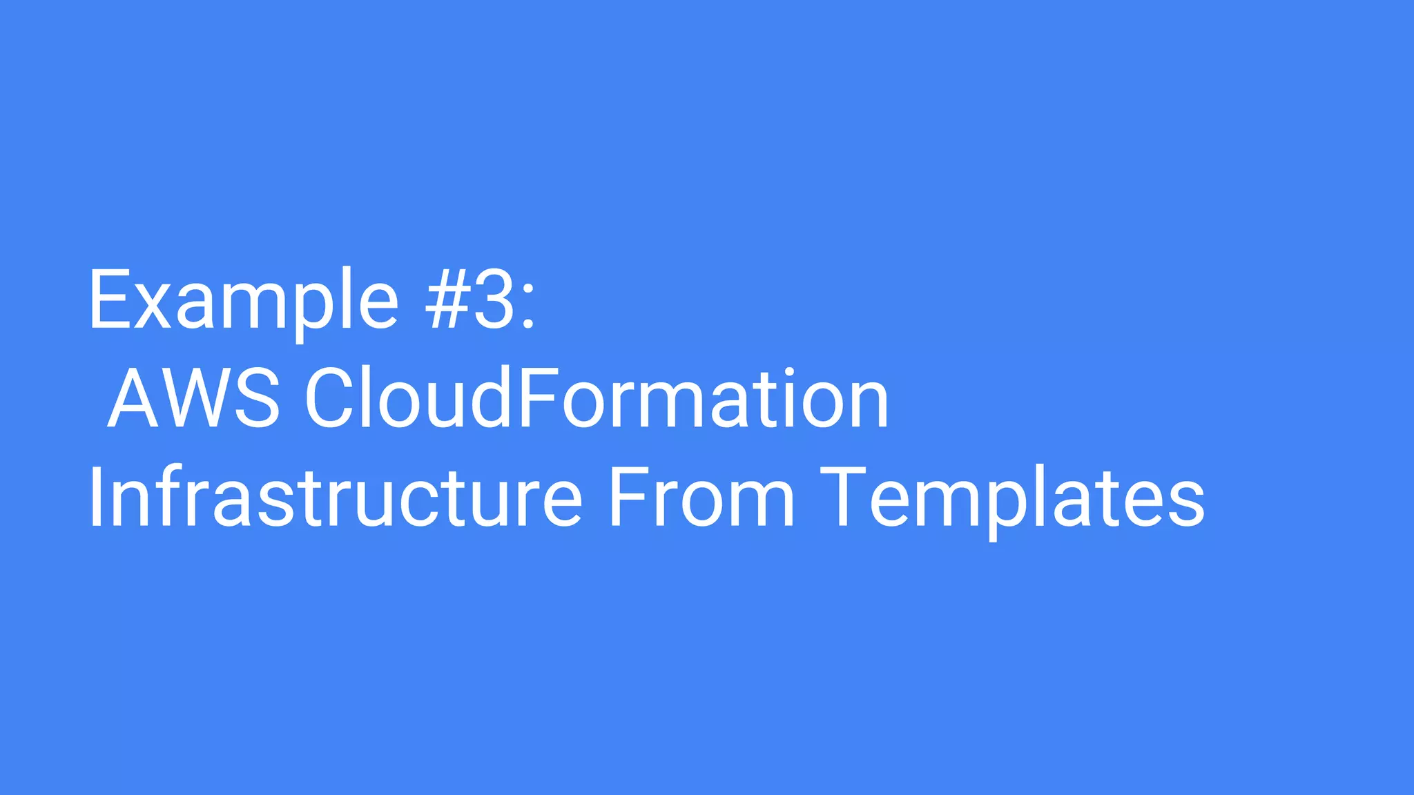 Example #3:
AWS CloudFormation
Infrastructure From Templates
 