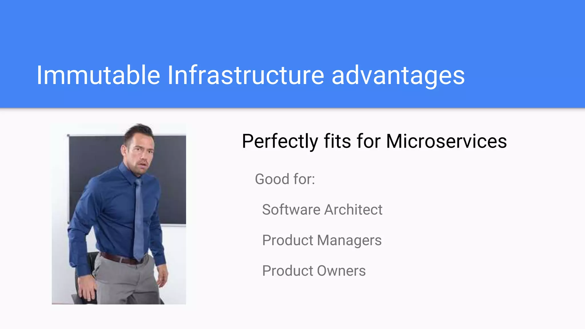 Perfectly fits for Microservices
Immutable Infrastructure advantages
Good for:
Software Architect
Product Managers
Product Owners
 