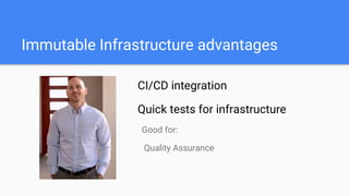Good for:
Quality Assurance
CI/CD integration
Quick tests for infrastructure
Immutable Infrastructure advantages
 