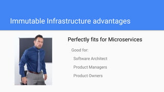 Perfectly fits for Microservices
Immutable Infrastructure advantages
Good for:
Software Architect
Product Managers
Product Owners
 