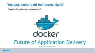 Yea yea, easier said then done, right?
Service Containers to the rescue!!!
8
Future of Application Delivery
Note: Docker is one option, there are others…
 