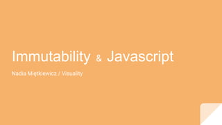 Immutability & Javascript
Nadia Miętkiewicz / Visuality
 