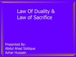 Law Of Duality &  Law of Sacrifice Presented By: Abdul Ahad Siddque Azhar Hussain 