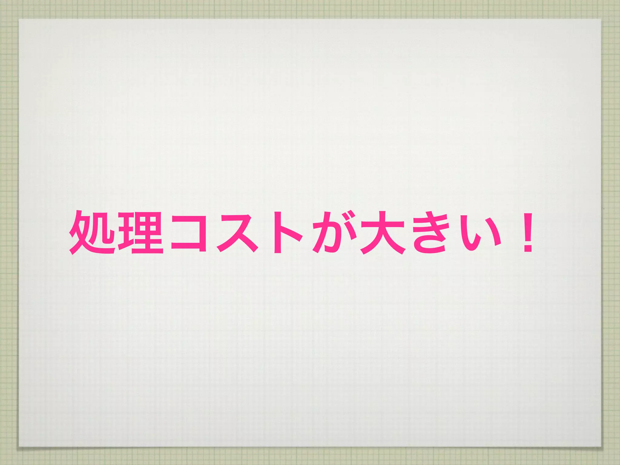 処理コストが大きい！
 