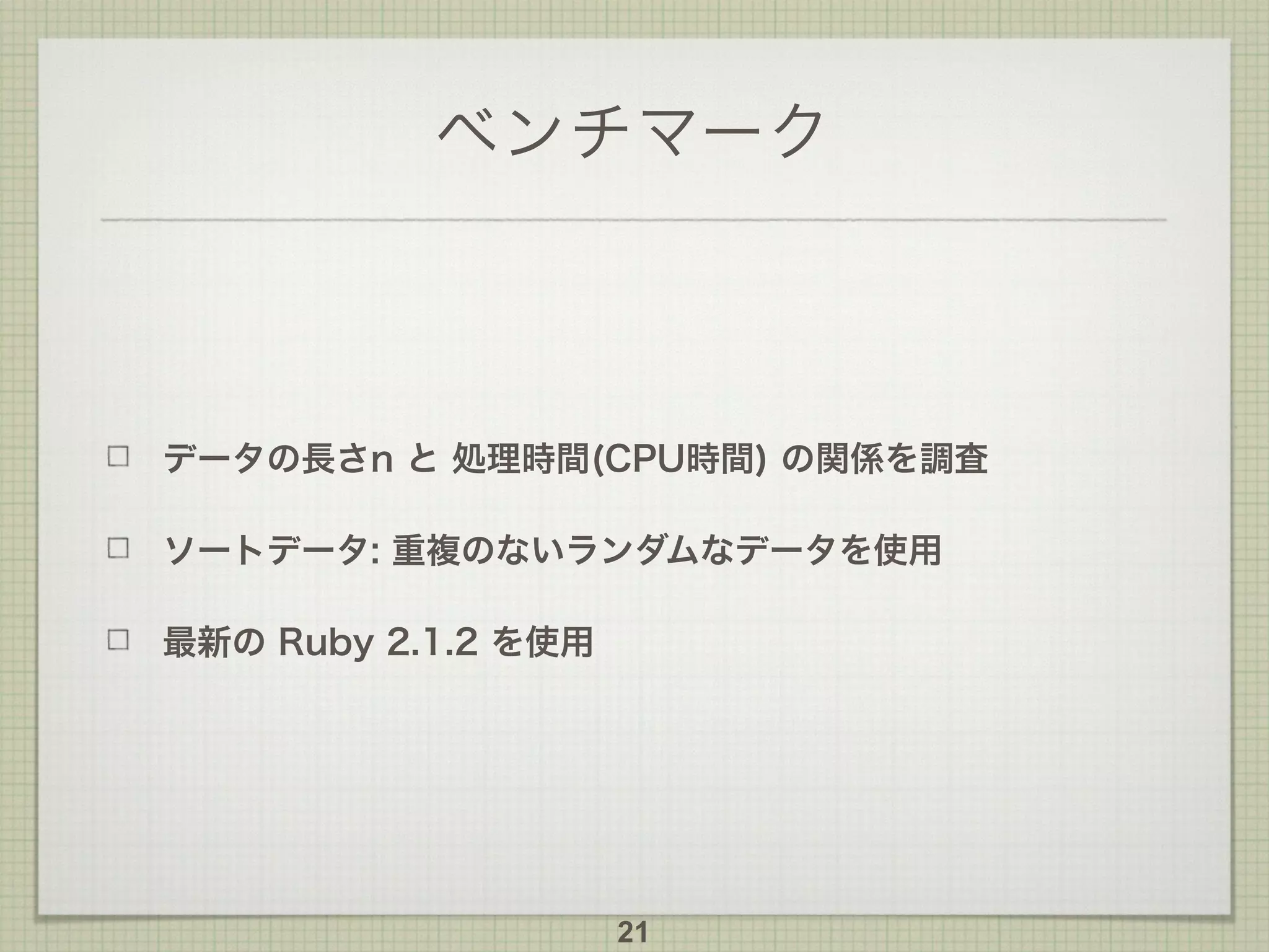 ベンチマーク
データの長さn と 処理時間(CPU時間) の関係を調査
ソートデータ: 重複のないランダムなデータを使用
最新の Ruby 2.1.2 を使用
21
 