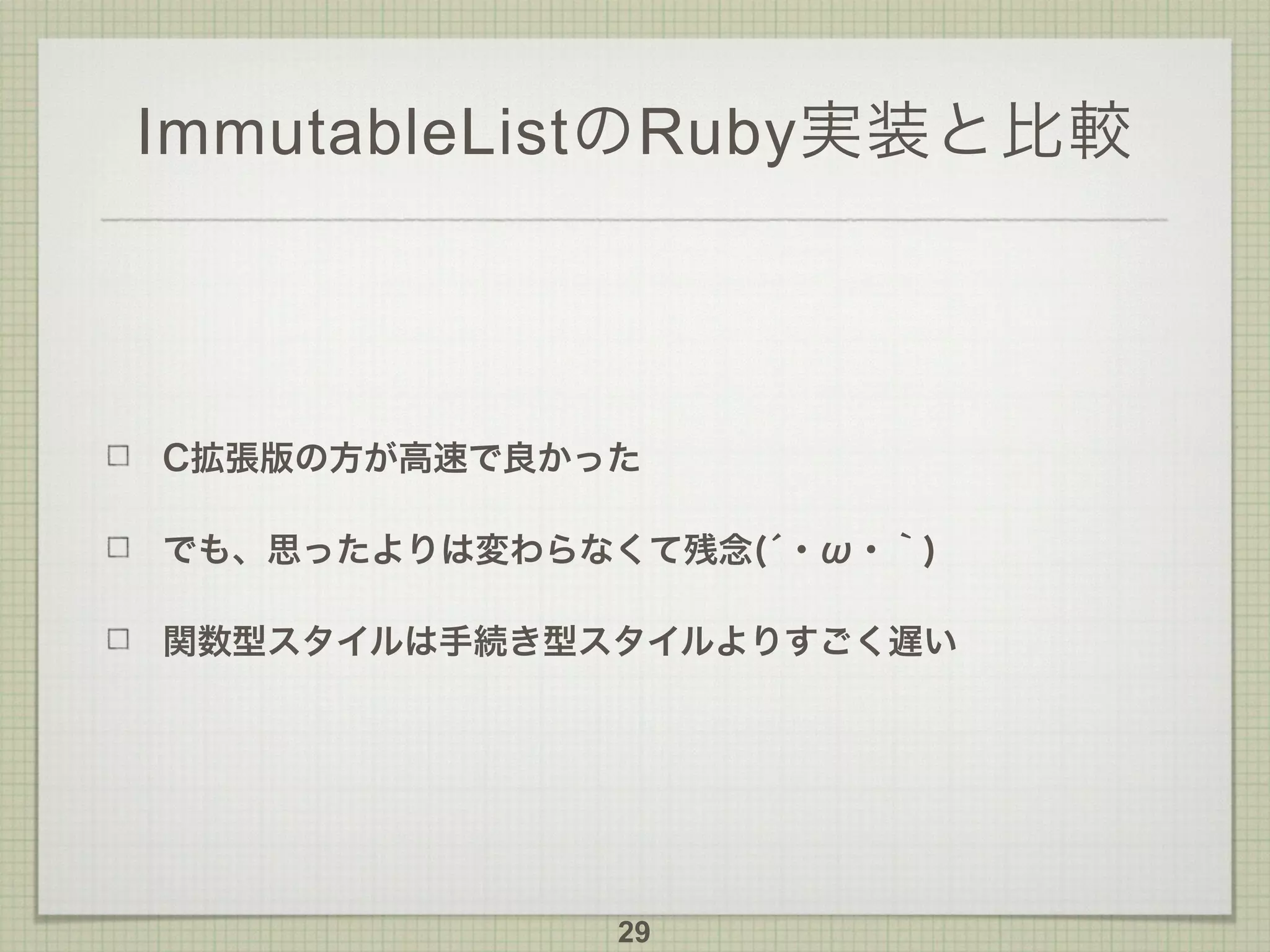 ImmutableListのRuby実装と比較
C拡張版の方が高速で良かった
でも、思ったよりは変わらなくて残念(́・ω・｀)
関数型スタイルは手続き型スタイルよりすごく遅い
29
 