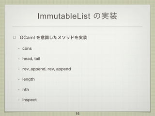 ImmutableList の実装
OCaml を意識したメソッドを実装
- cons
- head, tail
- rev_append, rev, append
- length
- nth
- inspect
16
 