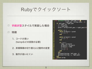 Rubyでクイックソート
手続き型スタイルで実装した場合
特徴
1. コードが長い 
(tempなどの変数が必要)
2. 昇順降順の切り替えに2箇所の変更
3. 動作が追いにくい
5
 