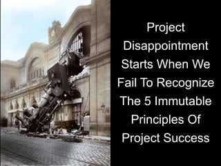 Deliverables Based Planning Handbook for A&D, Copyright © 2008, 2009, Glen B. Alleman
Project
Disappointment
Starts When We
Fail To Recognize
The 5 Immutable
Principles Of
Project Success
 