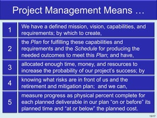 Project Management Means …
We have a defined mission, vision, capabilities, and
requirements; by which to create,
the Plan...
