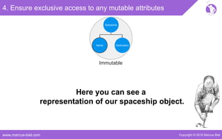 Copyright © 2016 Marcus Bielwww.marcus-biel.com
4. Ensure exclusive access to any mutable attributes
Here you can see a
representation of our spaceship object.
Name
Spaceship
DestinationName
Immutable
 