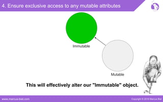 Copyright © 2016 Marcus Bielwww.marcus-biel.com
4. Ensure exclusive access to any mutable attributes
Immutable
Mutable
This will effectively alter our "Immutable" object.
 