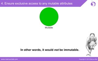 Copyright © 2016 Marcus Bielwww.marcus-biel.com
Mutable
4. Ensure exclusive access to any mutable attributes
In other words, it would not be immutable.
 