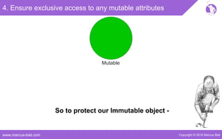 Copyright © 2016 Marcus Bielwww.marcus-biel.com
4. Ensure exclusive access to any mutable attributes
Mutable
So to protect our Immutable object -
 
