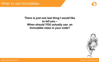 Copyright © 2016 Marcus Bielwww.marcus-biel.com
When to use Immutables
There is just one last thing I would like
to tell you –
When should YOU actually use an
Immutable class in your code?
 