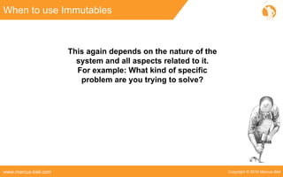Copyright © 2016 Marcus Bielwww.marcus-biel.com
When to use Immutables
This again depends on the nature of the
system and all aspects related to it.
For example: What kind of specific
problem are you trying to solve?
 