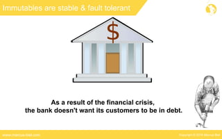 Copyright © 2016 Marcus Bielwww.marcus-biel.com
Immutables are stable & fault tolerant
As a result of the financial crisis,
the bank doesn't want its customers to be in debt.
 