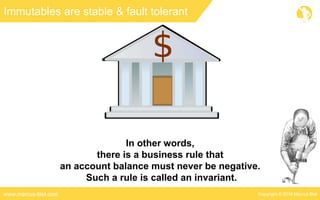 Copyright © 2016 Marcus Bielwww.marcus-biel.com
Immutables are stable & fault tolerant
In other words,
there is a business rule that
an account balance must never be negative.
Such a rule is called an invariant.
 