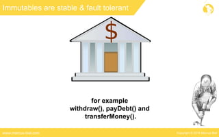 Copyright © 2016 Marcus Bielwww.marcus-biel.com
Immutables are stable & fault tolerant
for example
withdraw(), payDebt() and
transferMoney().
 