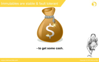 Copyright © 2016 Marcus Bielwww.marcus-biel.com
Immutables are stable & fault tolerant
- to get some cash.
 