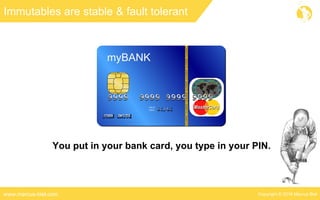Copyright © 2016 Marcus Bielwww.marcus-biel.com
Immutables are stable & fault tolerant
You put in your bank card, you type in your PIN.
 
