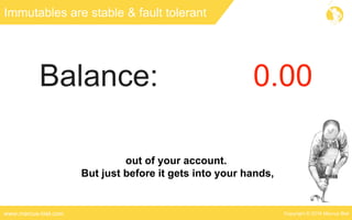 Copyright © 2016 Marcus Bielwww.marcus-biel.com
Immutables are stable & fault tolerant
out of your account.
But just before it gets into your hands,
 