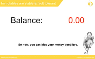 Copyright © 2016 Marcus Bielwww.marcus-biel.com
Immutables are stable & fault tolerant
So now, you can kiss your money good bye.
 