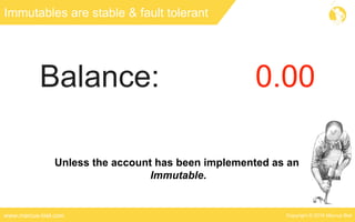 Copyright © 2016 Marcus Bielwww.marcus-biel.com
Immutables are stable & fault tolerant
Unless the account has been implemented as an
Immutable.
 