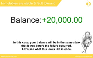 Copyright © 2016 Marcus Bielwww.marcus-biel.com
Immutables are stable & fault tolerant
In this case, your balance will be in the same state
that it was before the failure occurred.
Let’s see what this looks like in code.
 
