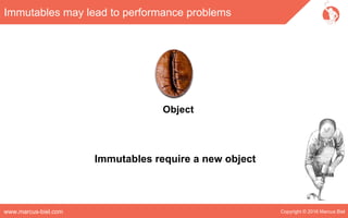Copyright © 2016 Marcus Bielwww.marcus-biel.com
Immutables may lead to performance problems
Object
Immutables require a new object
 
