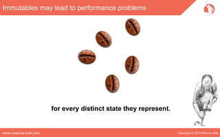 Copyright © 2016 Marcus Bielwww.marcus-biel.com
Immutables may lead to performance problems
for every distinct state they represent.
 