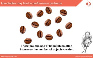 Copyright © 2016 Marcus Bielwww.marcus-biel.com
Immutables may lead to performance problems
Therefore, the use of Immutables often
increases the number of objects created.
 