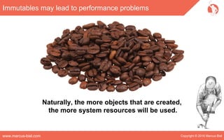 Copyright © 2016 Marcus Bielwww.marcus-biel.com
Immutables may lead to performance problems
Naturally, the more objects that are created,
the more system resources will be used.
 